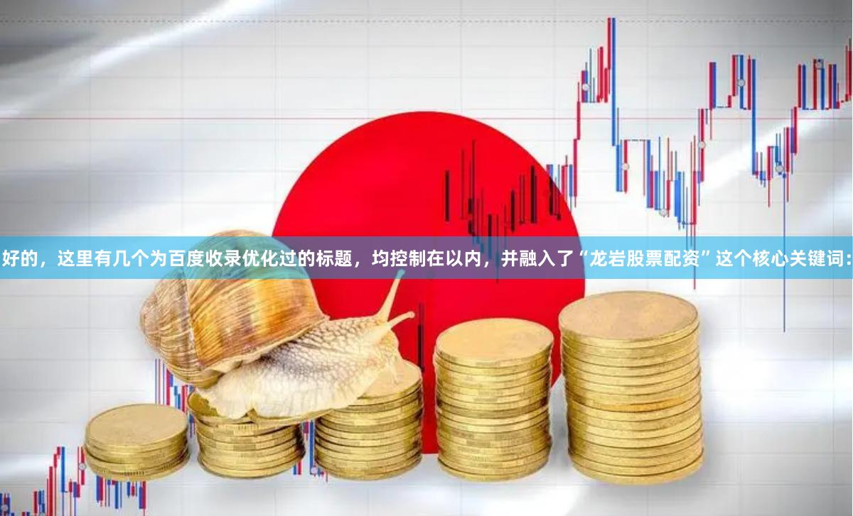 好的，这里有几个为百度收录优化过的标题，均控制在以内，并融入了“龙岩股票配资”这个核心关键词：