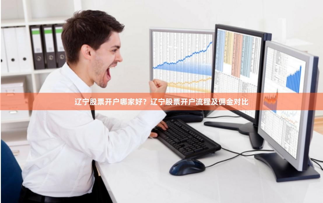 辽宁股票开户哪家好?辽宁股票开户流程及佣金对比