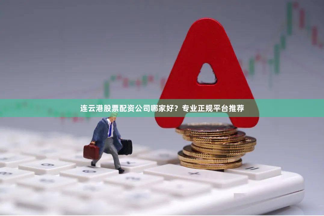 连云港股票配资公司哪家好？专业正规平台推荐