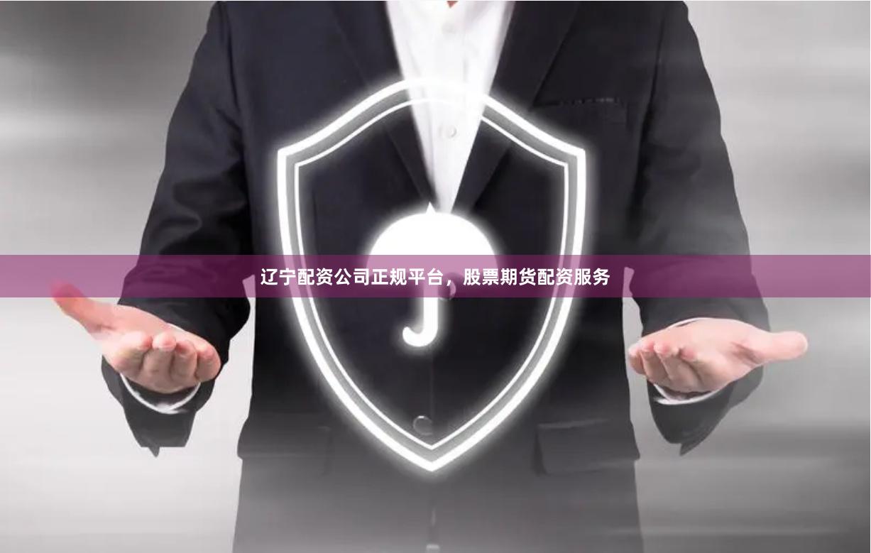 辽宁配资公司正规平台，股票期货配资服务
