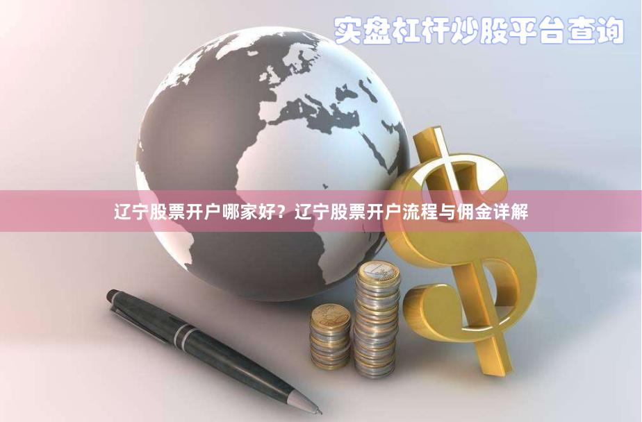 辽宁股票开户哪家好?辽宁股票开户流程与佣金详解