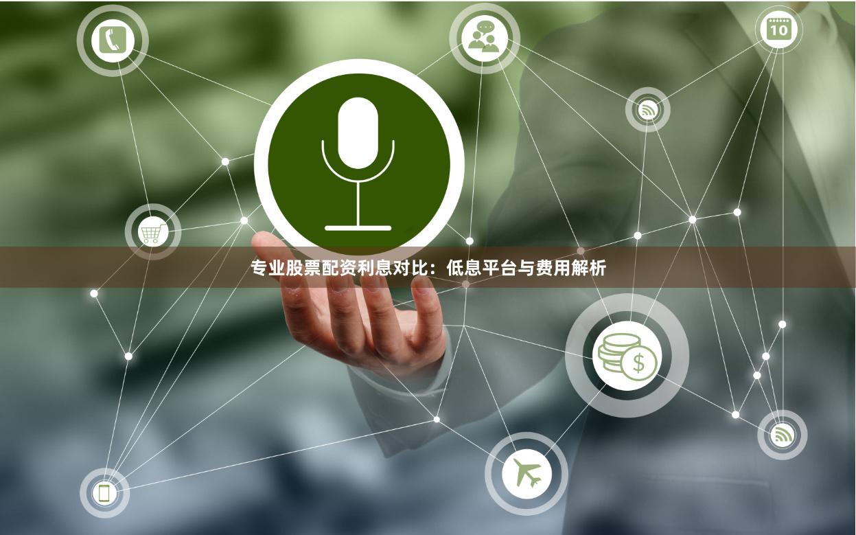 专业股票配资利息对比：低息平台与费用解析