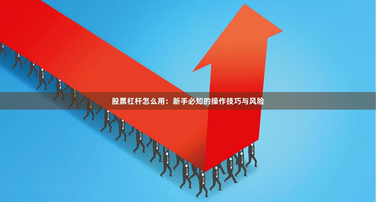 股票杠杆怎么用:新手必知的操作技巧与风险