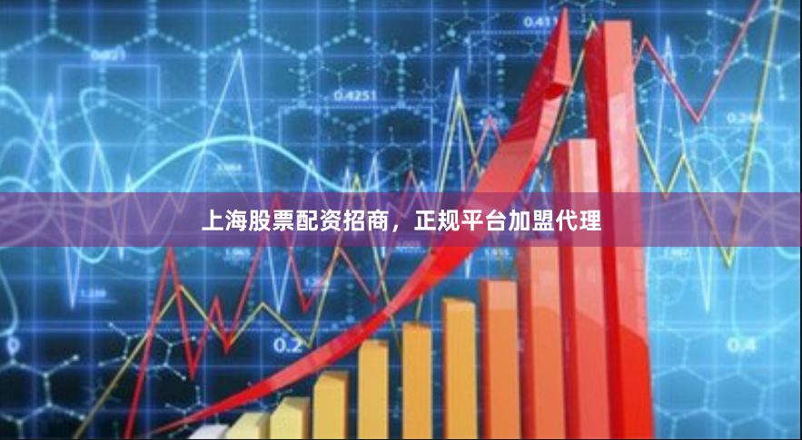 上海股票配资招商,正规平台加盟代理
