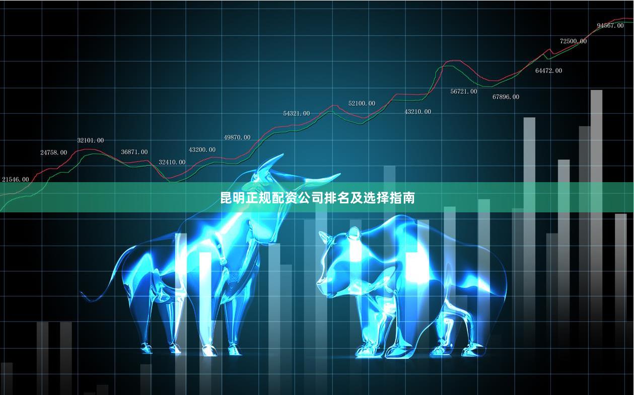 昆明正规配资公司排名及选择指南