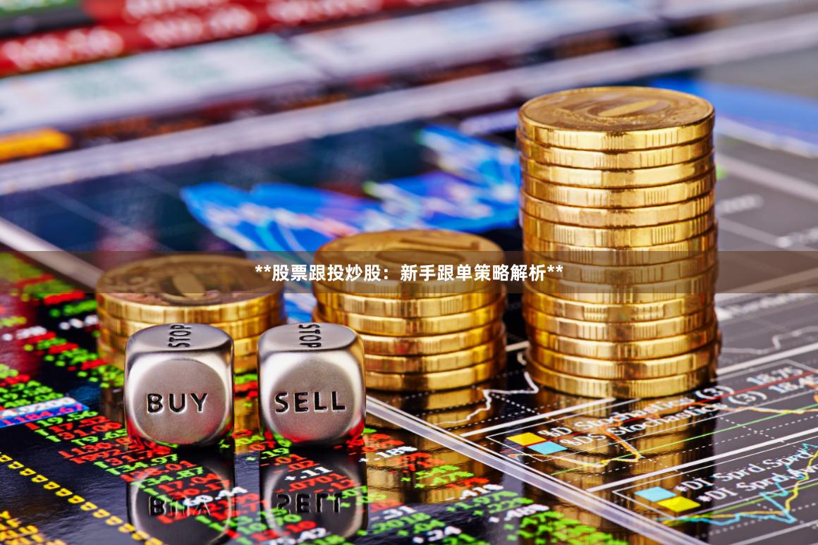 **股票跟投炒股：新手跟单策略解析**