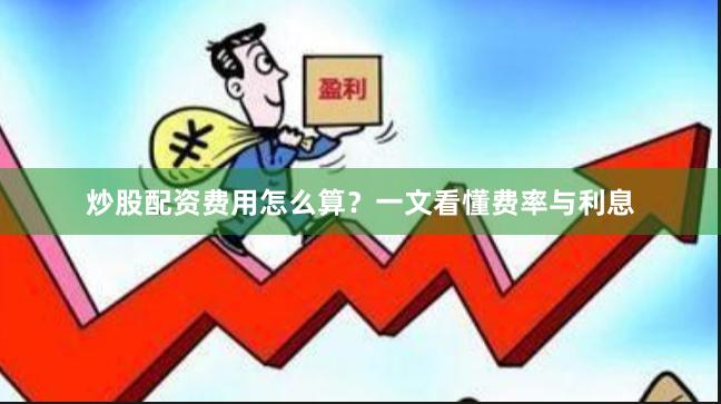 炒股配资费用怎么算？一文看懂费率与利息