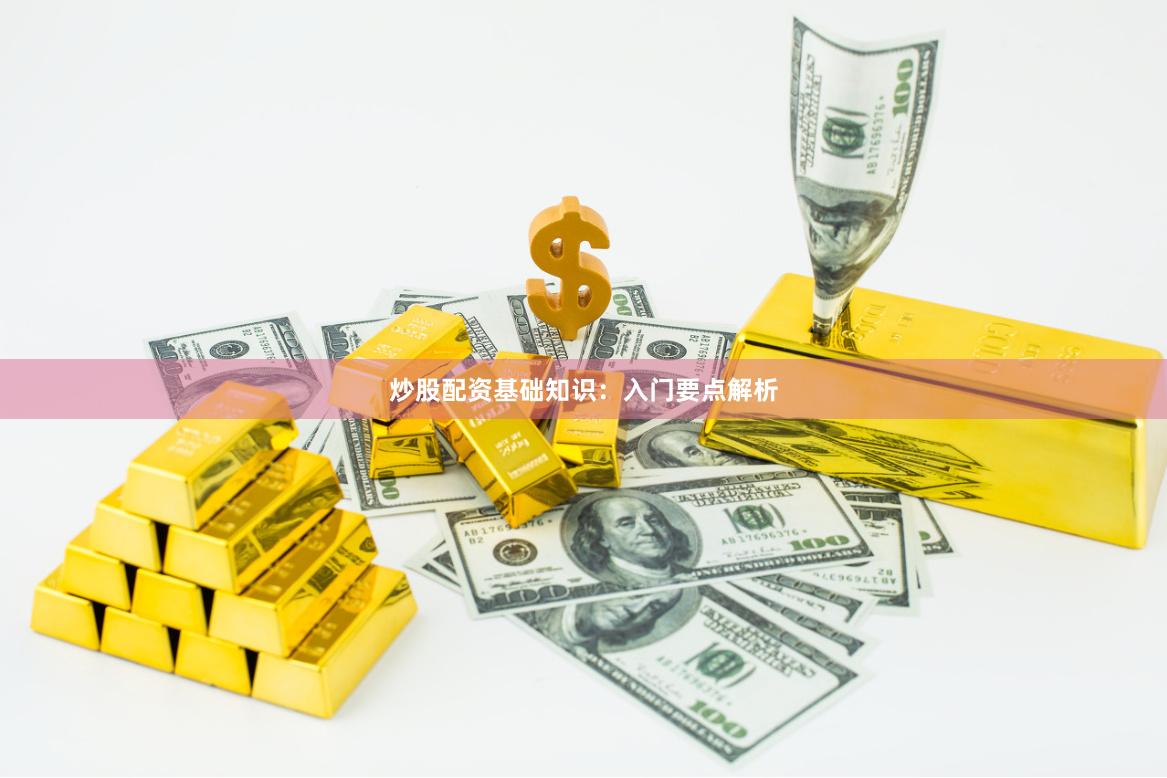 炒股配资基础知识：入门要点解析