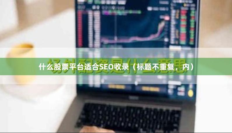 什么股票平台适合SEO收录（标题不重复，内）
