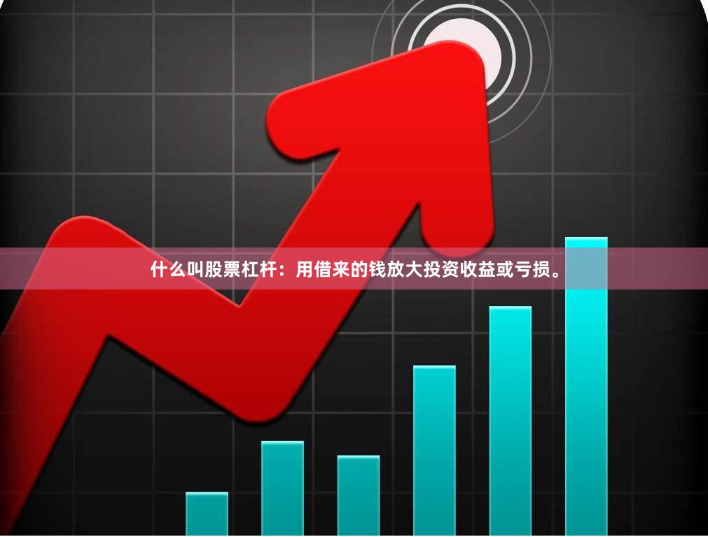 什么叫股票杠杆：用借来的钱放大投资收益或亏损。