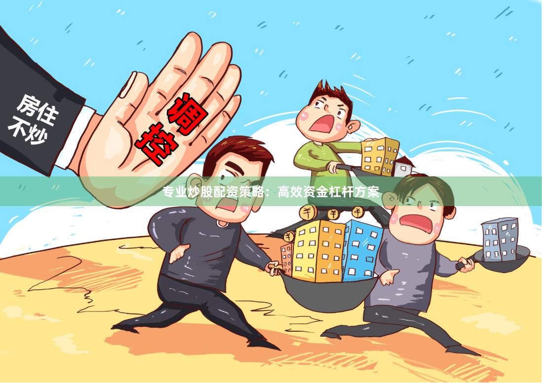专业炒股配资策略：高效资金杠杆方案