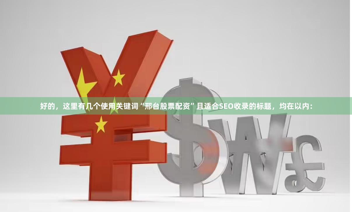 好的，这里有几个使用关键词“邢台股票配资”且适合SEO收录的标题，均在以内：