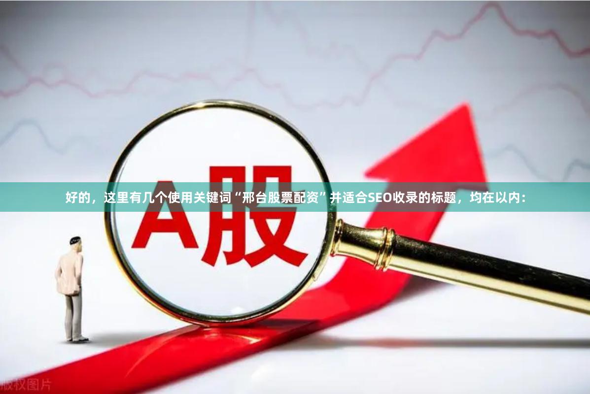 好的，这里有几个使用关键词“邢台股票配资”并适合SEO收录的标题，均在以内：