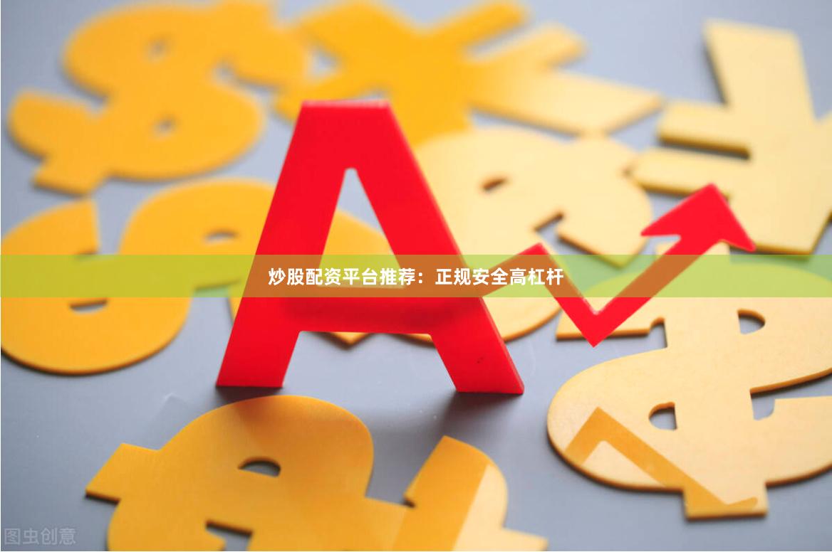 炒股配资平台推荐：正规安全高杠杆