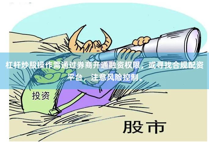 杠杆炒股操作需通过券商开通融资权限，或寻找合规配资平台，注意风险控制。