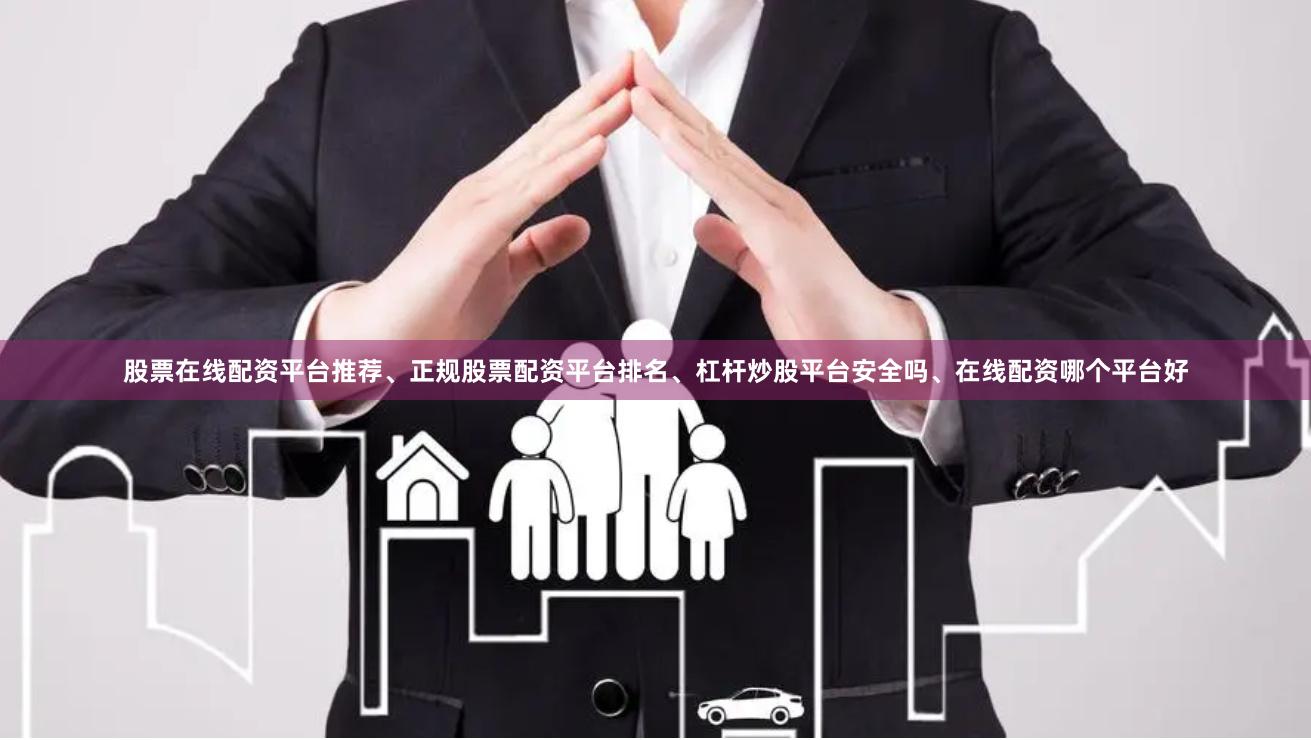 股票在线配资平台推荐、正规股票配资平台排名、杠杆炒股平台安全吗、在线配资哪个平台好