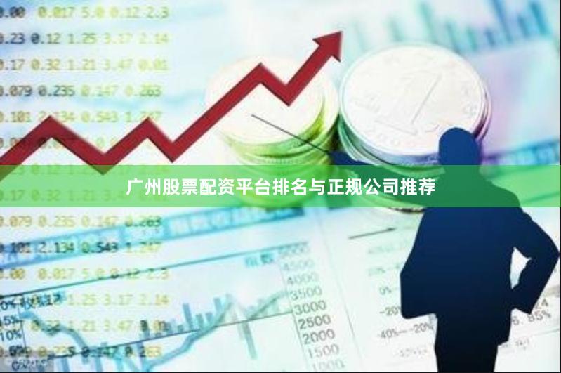 广州股票配资平台排名与正规公司推荐