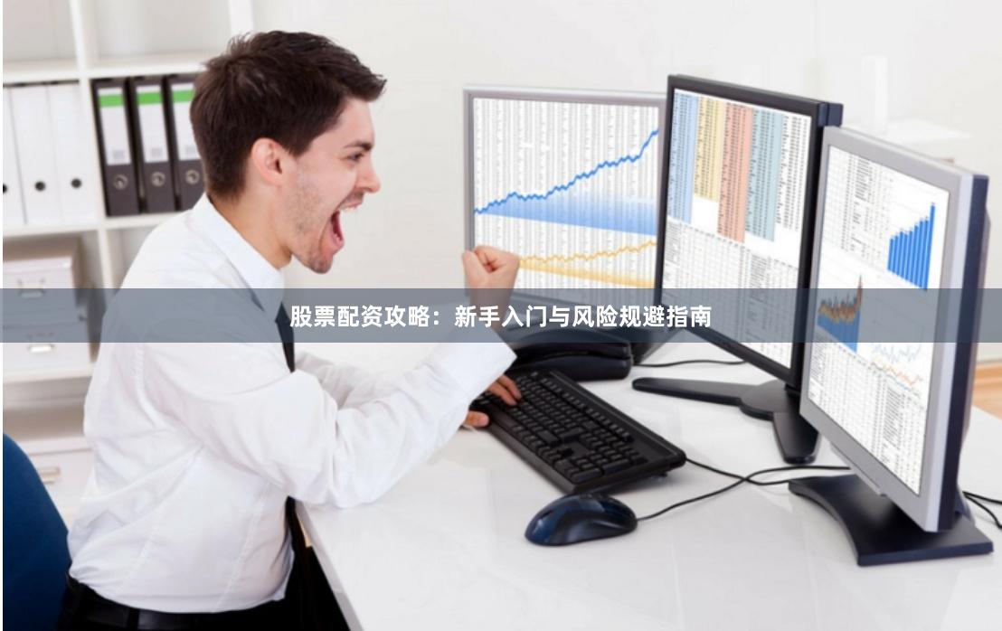 股票配资攻略：新手入门与风险规避指南