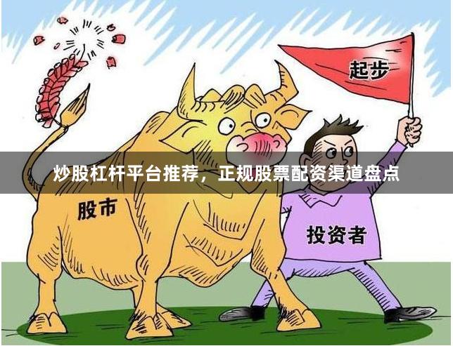 炒股杠杆平台推荐,正规股票配资渠道盘点