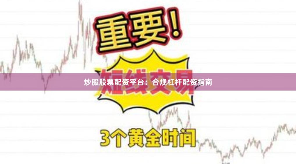 炒股股票配资平台：合规杠杆配资指南