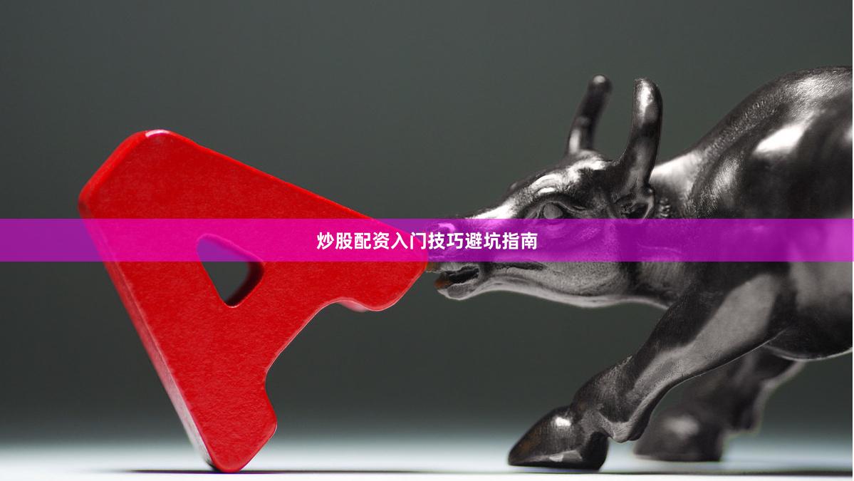 炒股配资入门技巧避坑指南