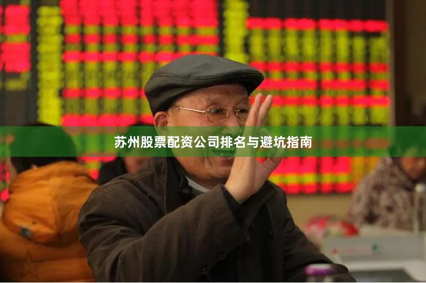 苏州股票配资公司排名与避坑指南