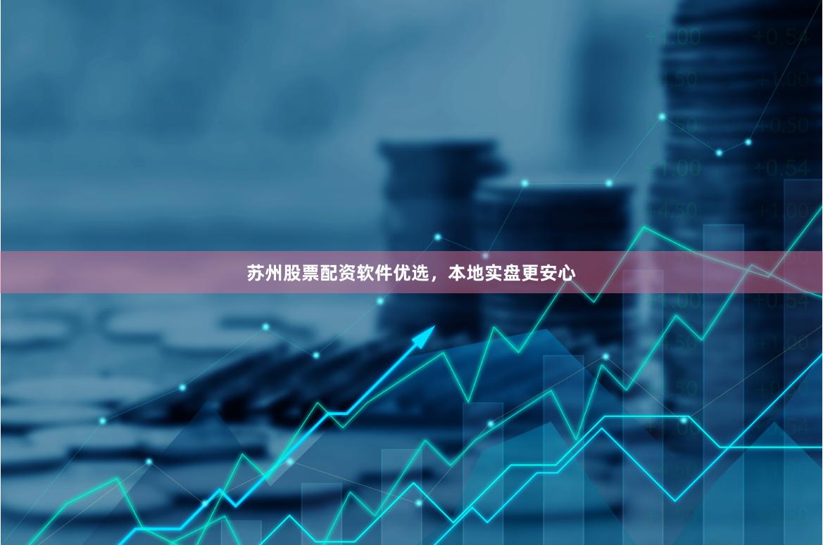 苏州股票配资软件优选，本地实盘更安心