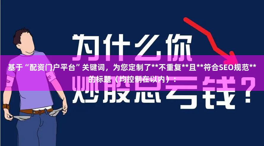 基于“配资门户平台”关键词，为您定制了**不重复**且**符合SEO规范**的标题（均控制在以内）：