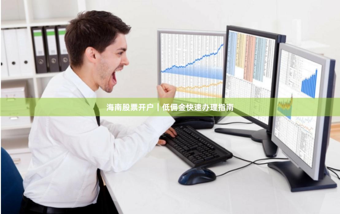 海南股票开户｜低佣金快速办理指南
