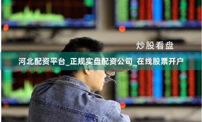 河北配资平台_正规实盘配资公司_在线股票开户
