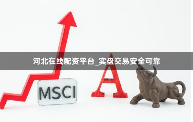 河北在线配资平台_实盘交易安全可靠