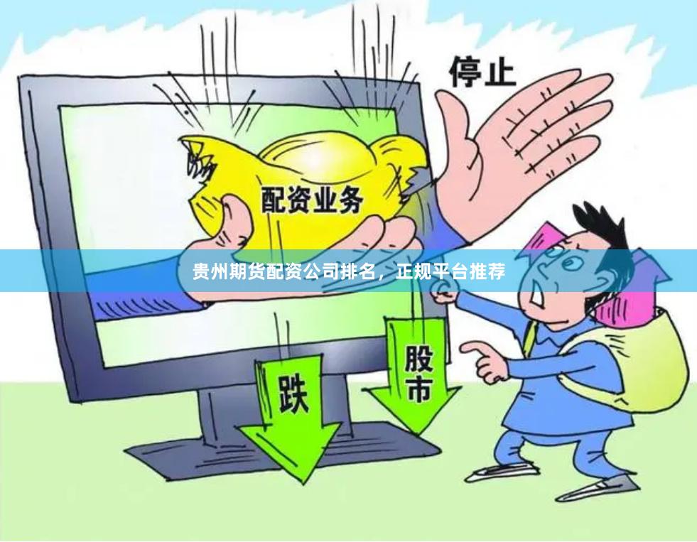 贵州期货配资公司排名，正规平台推荐