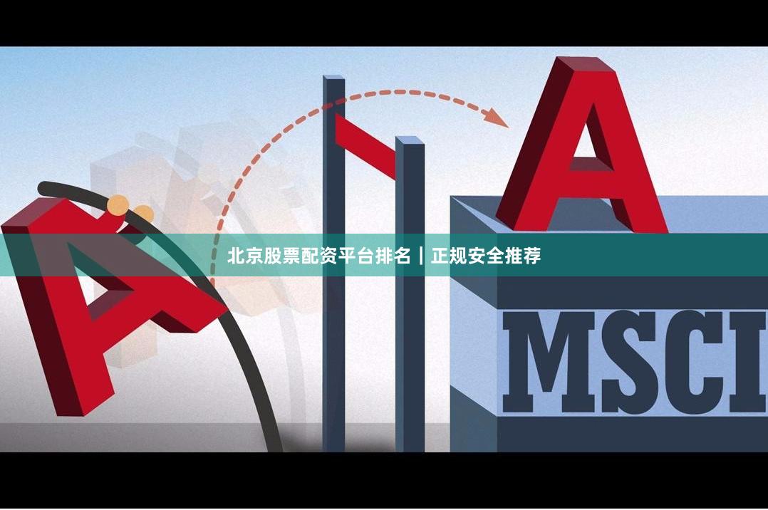 北京股票配资平台排名｜正规安全推荐